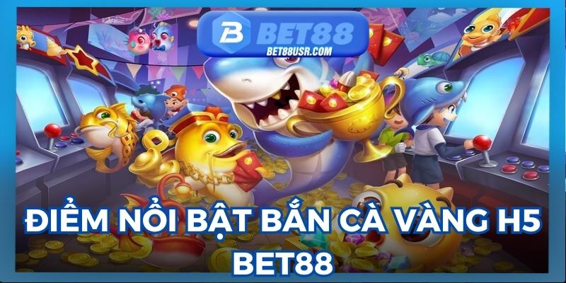 Điểm nổi bật bắn cá vàng h5 mang lại tại BET88